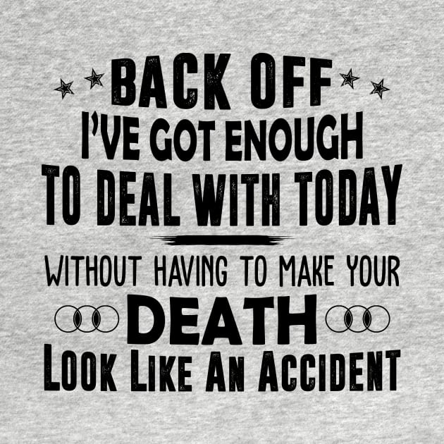 Back Off I've Got Enough To Deal With Today Without Having To Make Your Death Look Like An Accident Shirt by Alana Clothing